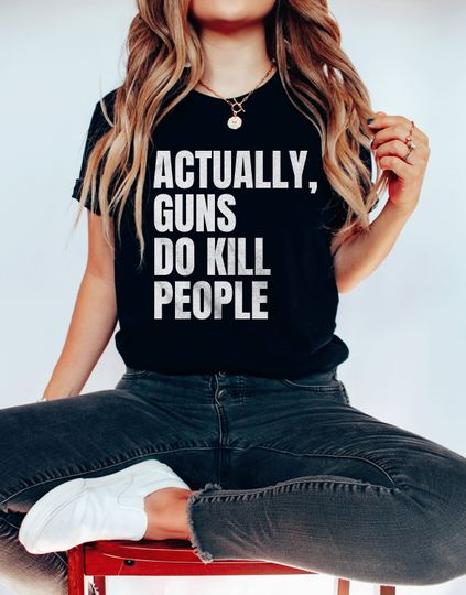 Discover Actually, Guns Do Kill People Shirt | Gun Reform Shirt Anti Gun Shirt