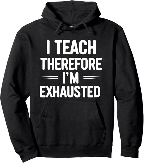 Discover I Teach, Therefore I’m Exhausted Pullover Hoodie