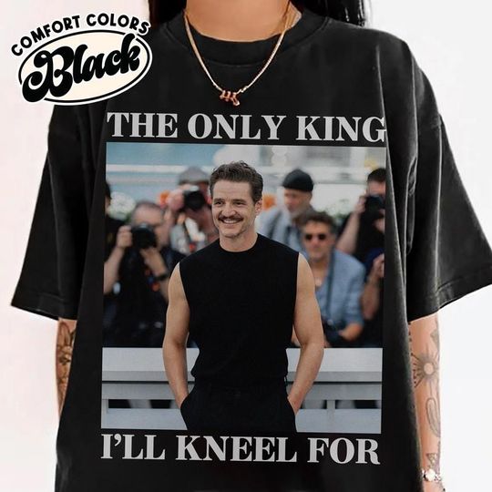 Discover The Only King Ill Kneel For Is Pedro Pascal Shirt