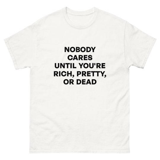 Discover NOBODY CARES until you're rich, pretty, or dead Shirt