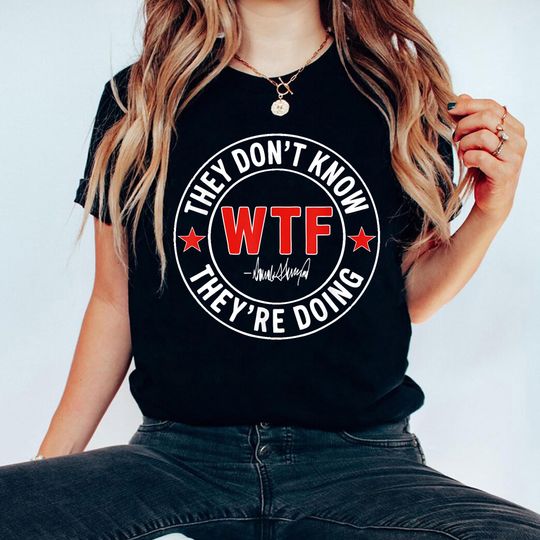Discover They Dont Know What The F*** Theyre Doing Shirt, Donald Trump Political T-Shirt