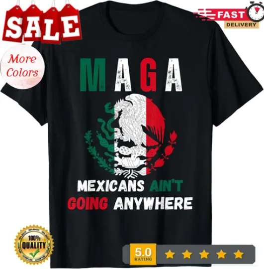 Discover MAGA Mexicans Aint Going Anywhere Anti Trump Unisex T-Shirt
