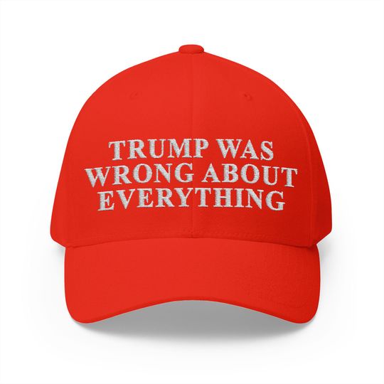 Discover Trump Was Wrong About Everything Closed-Back Structured Cap (Embroidery)