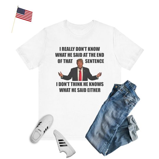 Discover Funny Trump Quote Shirt, I don't know what he said Shirt, Trump Shirt, Donald Trump Shirt