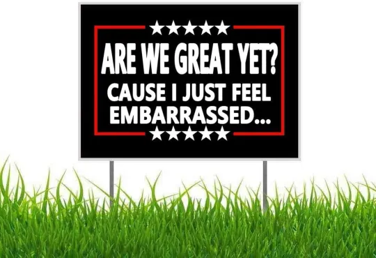 Discover Are We Great yet Cause I Just Feel Embarrassed anti Trump anti MAGA Yard Sign Ou