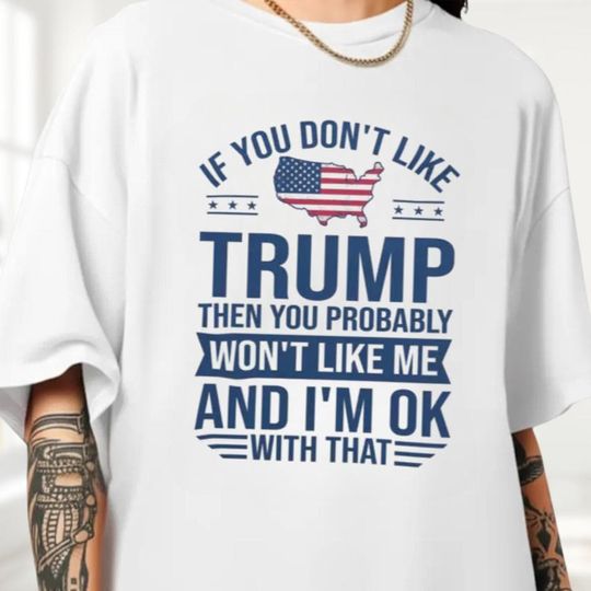 Discover If You Like Trump Then You Probably Won't Like Me Shirt