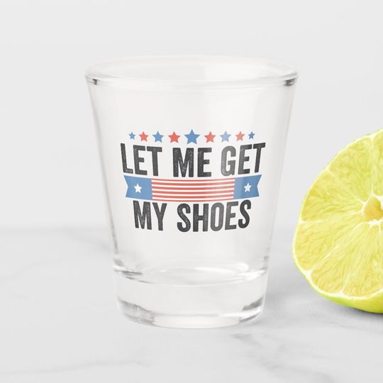 Discover Let me Get My Shoes American Election Trump Gift  Shot Glass