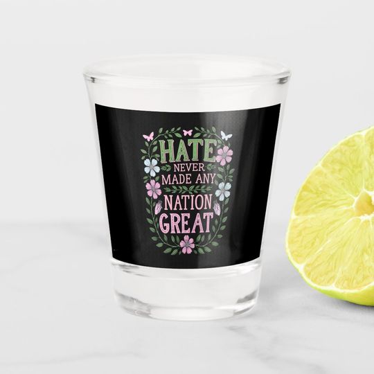 Discover Hate Never Made Any Nation Great Floral Shot Glass