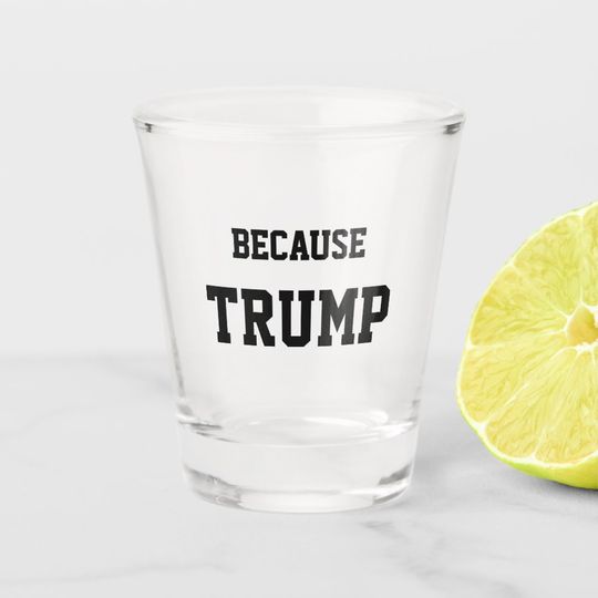 Discover Because Trump Shot Glass