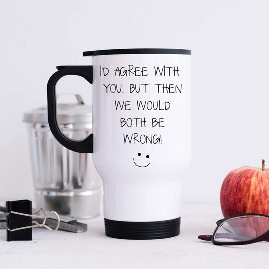 Discover Travel Mug: I'd Agree With You But Then We'd Both Be Wrong | Funny Sarcastic Gift for Friends & Family
