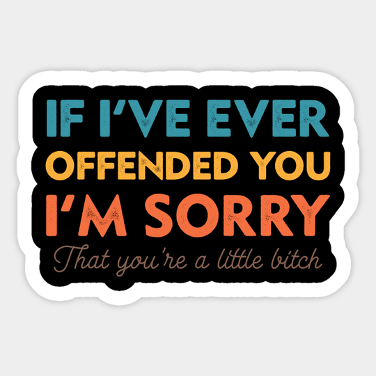 Discover If I've Ever Offended You I'm Sorry That You Are A Little Bitch Sticker