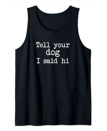 Discover Dog Saying Quote Doggy Puppy Tell Your Dog I Said Hi Tank Top
