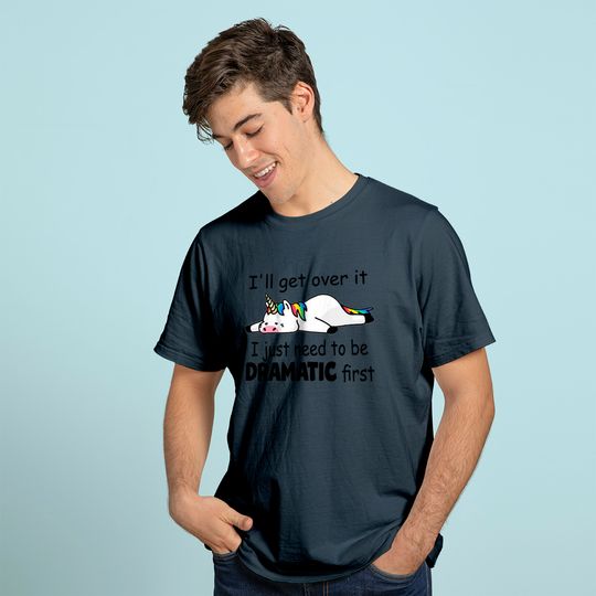 Discover 'll Get Over It I Just Need To Be Dramatic First T Shirt