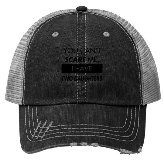 Discover You Can't Scare Me, I Have Two Daughters | Funny Dad Daddy Cute Joke Trucker Hat