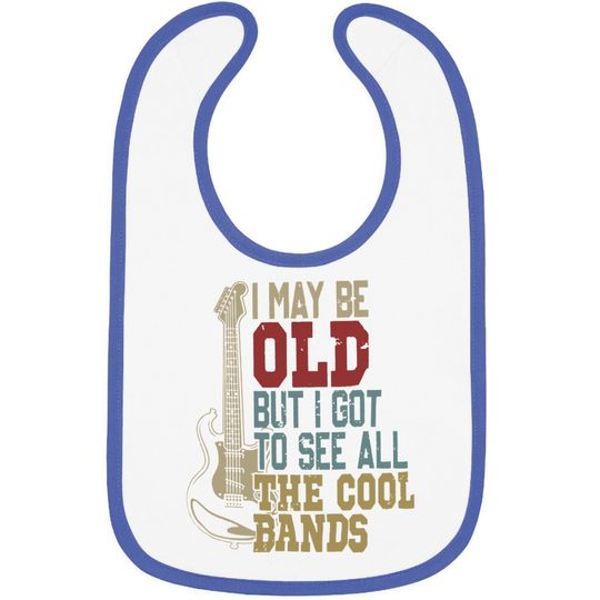 Discover I May Be Old But I Got To See All The Cool Bands Baby Bib