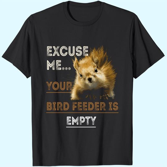 Discover Squirrel Excuse Me Your Bird Feeder Is Empty T-Shirt