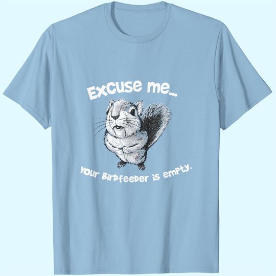 Discover Funny Squirrel Excuse Me Your Birdfeeder Is Empty T-Shirt