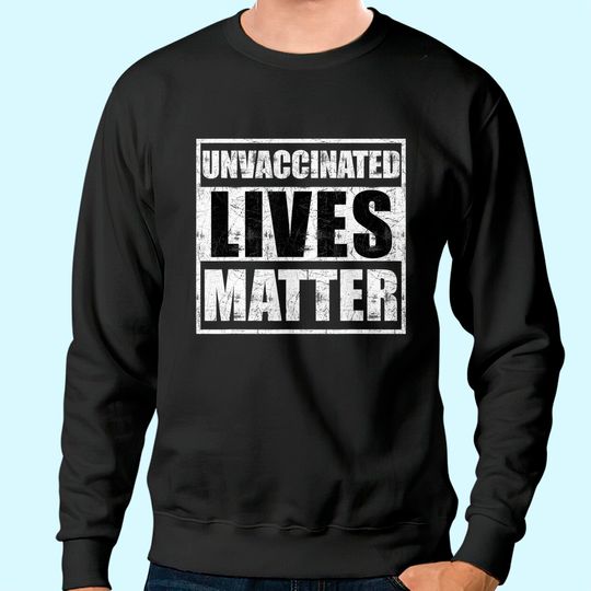 Discover Unvaccinated lives matter Sweatshirt