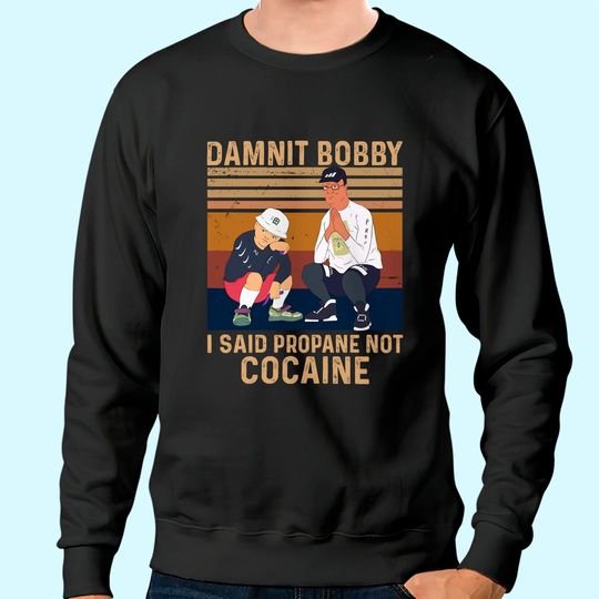 Discover King of The Hill Hank Hill Damnit Bobby I Said Propane Not Cocaine Unisex Sweatshirt