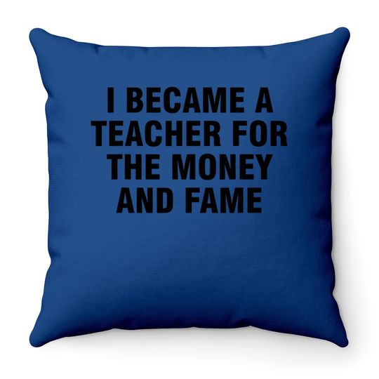 Discover I Became A Teacher For The Money And Fame Throw Pillow