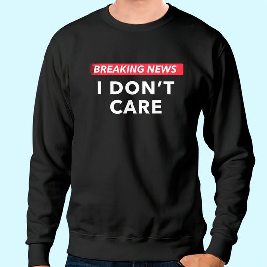 Discover Breaking News: I Don't Care | Funny Humor Joke Graphic Sweatshirt for Men Women