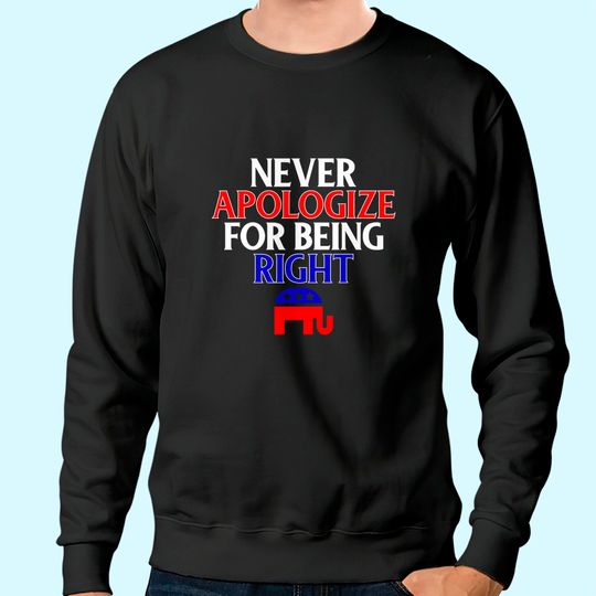 Discover Funny Republican Sweatshirt Never Apologize For Being Right Sweatshirt