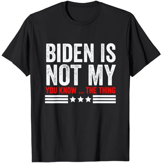Discover Joe Biden Is Not My You Know ..The Thing Funny Anti Biden 46 T-Shirt