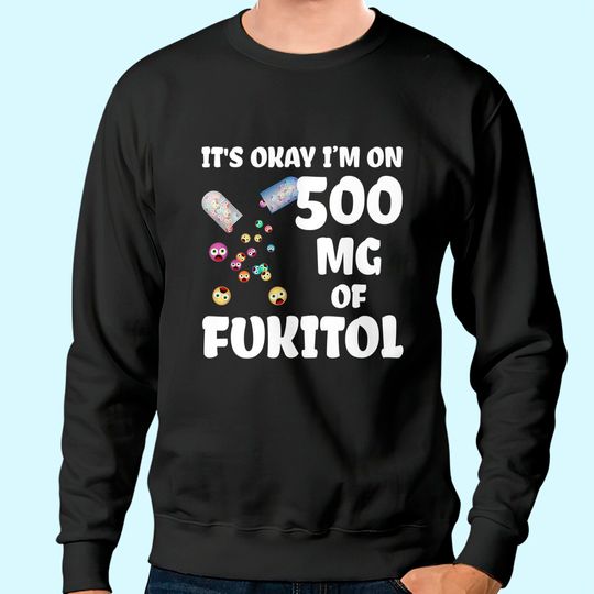Discover It's Okay I'm On 500mg Of Fukitol Sweatshirt