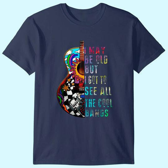 Discover I May Be Old But I Got To See All The Cool Bands T Shirt