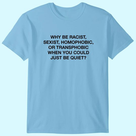 Discover Why Be Racist Sexist Homophobic or Transphobic Be Quiet T-Shirt