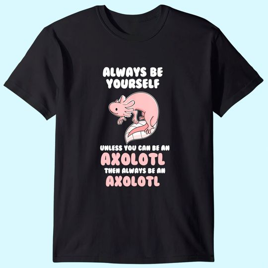 Discover Always Be Yourself Unless You Can Be An Axolotl Amphibian T-Shirt