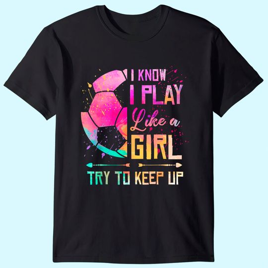 Discover I know I Play Like A Girl Try To Keep Up Soccer T Shirt