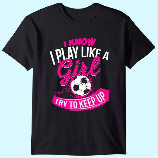 Discover I Know I Play Like A Girl  Soccer T Shirt