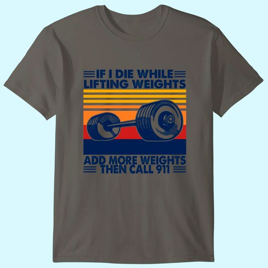 Discover If I Die While Lifting Weights Add More Weights Call 911 T Shirt