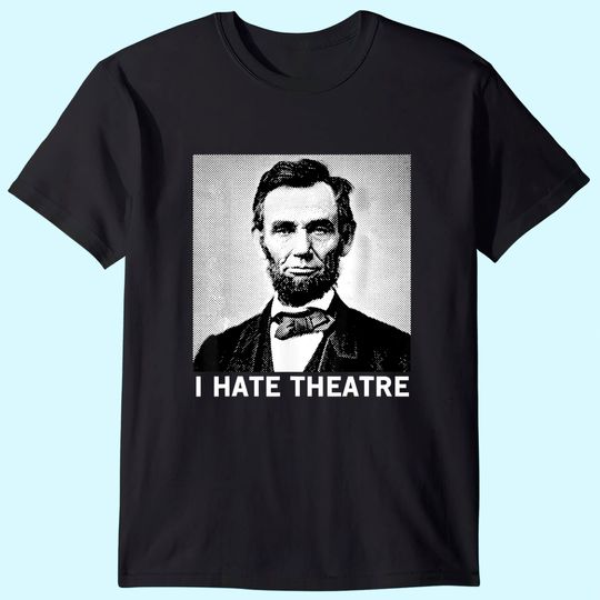 Discover I Hate Theatre Abraham Lincoln Sarcastic Funny Cool Quote T Shirt