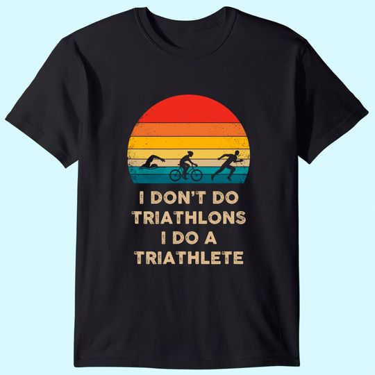 Discover I Don't Do Triathlons I Do A Triathlete T Shirt