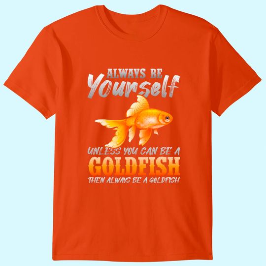 Discover Always Be Yourself Unless You Can Be A Goldfish T-Shirt
