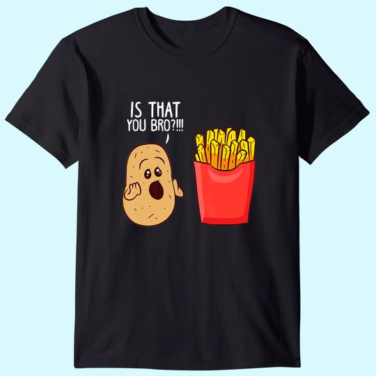 Discover Is That You Bro French Fries, Funny Potato T-Shirt
