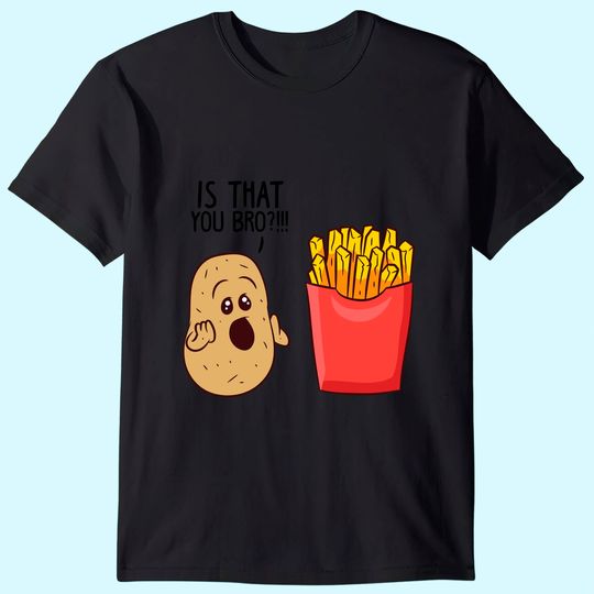 Discover Potatoes Fries Is That You Bro Potatoes T-Shirt