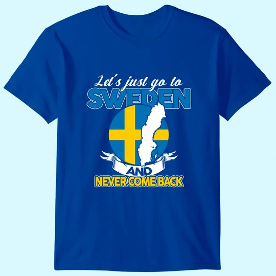 Discover Let's just go to Sweden and never come back Swedish Gift T-Shirt