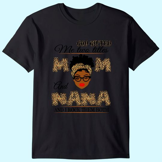 Discover God gifted me two titles mom and nana and I rock them both T-Shirt