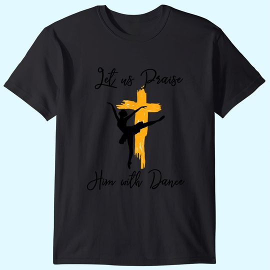 Discover Let Us Praise Him With Dance Christian Quote T Shirt