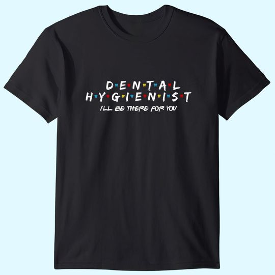 Discover Dental Hygienist Gift I'LL Be There For You, T Shirt
