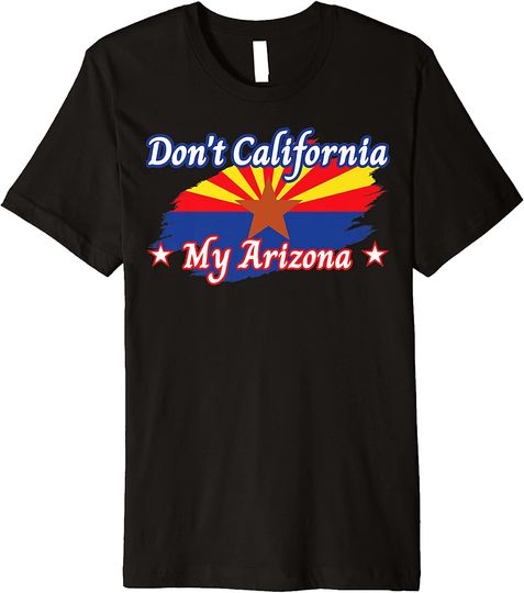 Discover Don't California My Arizona Republican T Shirt