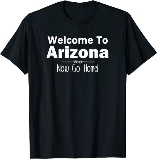 Discover Welcome to Arizona Now Go Home T Shirt