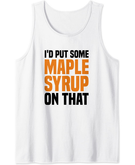 Discover I'd Put Some Maple Syrup On That Maple Tree Tank Top