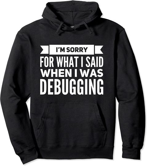 Discover Programming Debugger Sorry For What I Said Debugging Pullover Hoodie