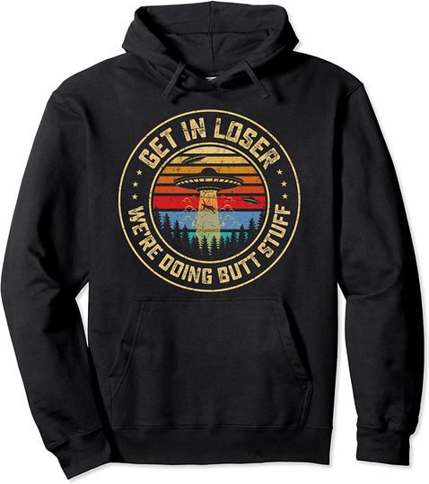 Discover Get In Loser We're Doing Butt Stuff Alien Abduction Pullover Hoodie