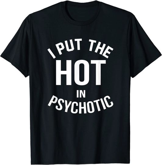 Discover I Put The Hot In Psychotic T Shirt Birthday Gifts For Men Wo
