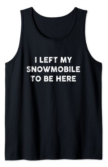 Discover I Left My Snowmobile To Be Here Snowmobiling Tank Top